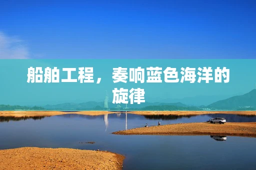 船舶工程，奏响蓝色海洋的旋律