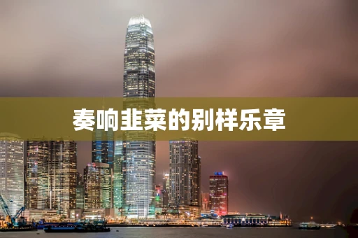奏响韭菜的别样乐章