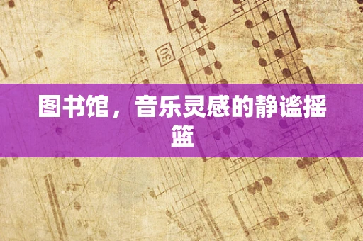图书馆，音乐灵感的静谧摇篮