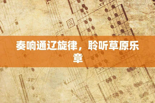 奏响通辽旋律，聆听草原乐章