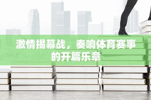激情揭幕战，奏响体育赛事的开篇乐章