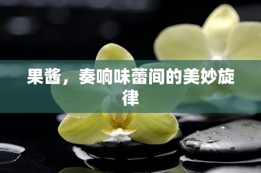 果酱，奏响味蕾间的美妙旋律