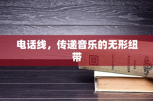 电话线，传递音乐的无形纽带