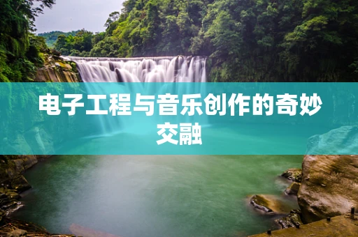 电子工程与音乐创作的奇妙交融