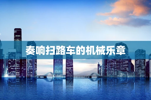 奏响扫路车的机械乐章