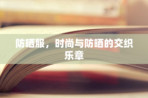 防晒服，时尚与防晒的交织乐章