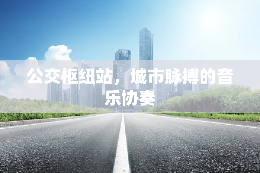 公交枢纽站，城市脉搏的音乐协奏