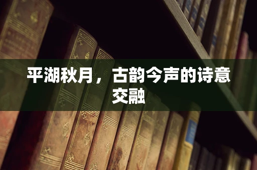 平湖秋月，古韵今声的诗意交融