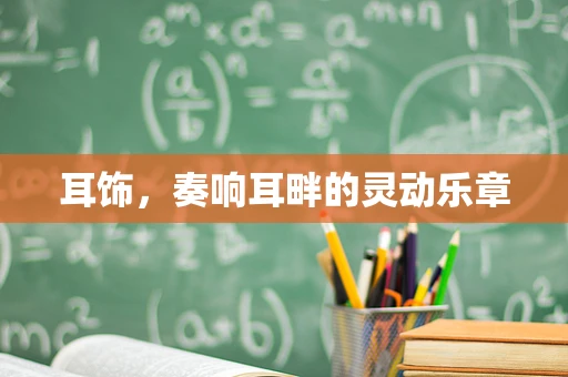 耳饰，奏响耳畔的灵动乐章