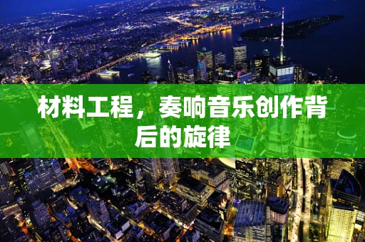 材料工程，奏响音乐创作背后的旋律