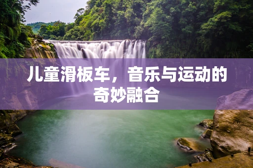 儿童滑板车，音乐与运动的奇妙融合