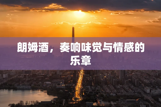 朗姆酒，奏响味觉与情感的乐章