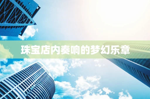 珠宝店内奏响的梦幻乐章