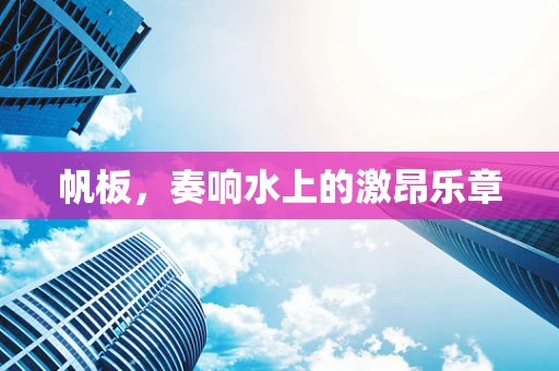 帆板，奏响水上的激昂乐章