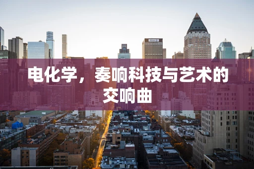 电化学，奏响科技与艺术的交响曲