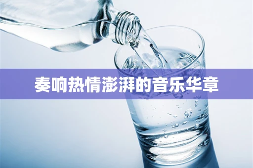 奏响热情澎湃的音乐华章