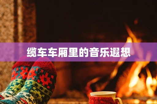 缆车车厢里的音乐遐想