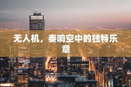 无人机，奏响空中的独特乐章