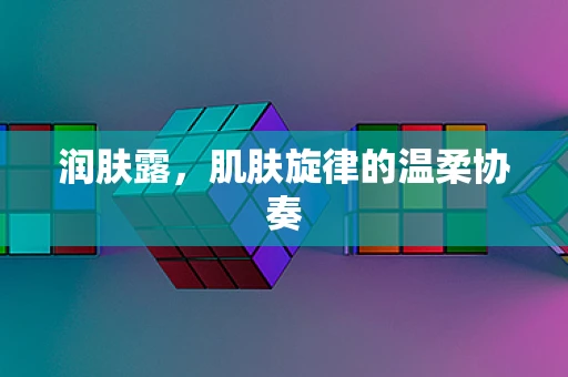润肤露，肌肤旋律的温柔协奏