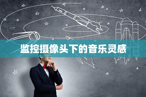 监控摄像头下的音乐灵感