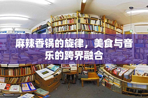 麻辣香锅的旋律，美食与音乐的跨界融合