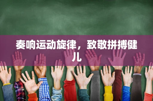 奏响运动旋律，致敬拼搏健儿