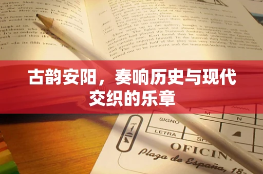 古韵安阳，奏响历史与现代交织的乐章