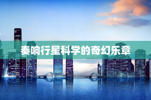 奏响行星科学的奇幻乐章