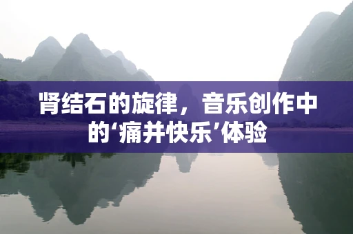 肾结石的旋律，音乐创作中的‘痛并快乐’体验