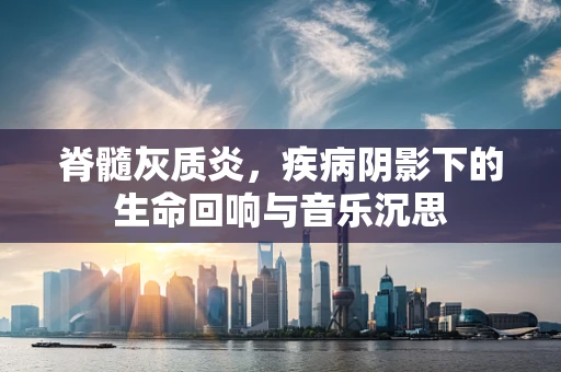 脊髓灰质炎，疾病阴影下的生命回响与音乐沉思