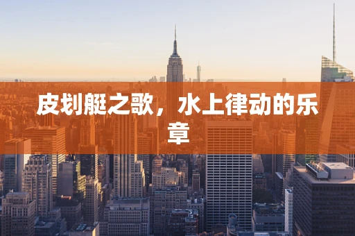 皮划艇之歌，水上律动的乐章