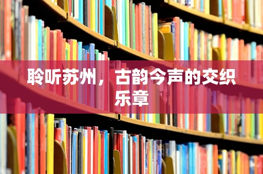 聆听苏州，古韵今声的交织乐章