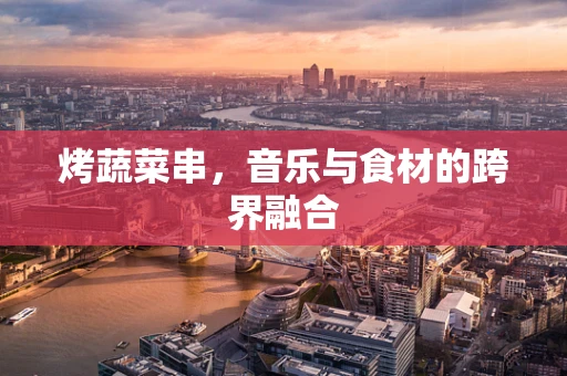 烤蔬菜串，音乐与食材的跨界融合