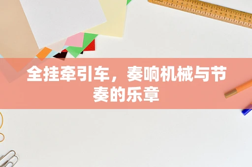 全挂牵引车，奏响机械与节奏的乐章