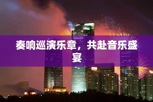奏响巡演乐章，共赴音乐盛宴
