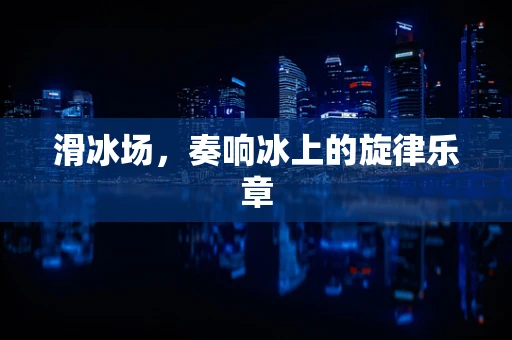 滑冰场，奏响冰上的旋律乐章