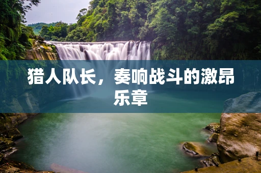 猎人队长，奏响战斗的激昂乐章