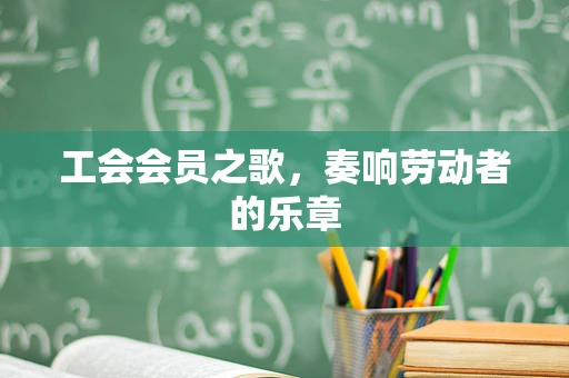 工会会员之歌，奏响劳动者的乐章