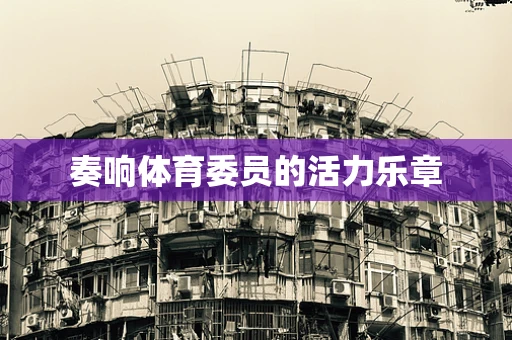 奏响体育委员的活力乐章