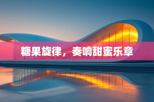 糖果旋律，奏响甜蜜乐章