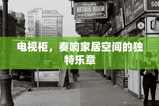 电视柜，奏响家居空间的独特乐章