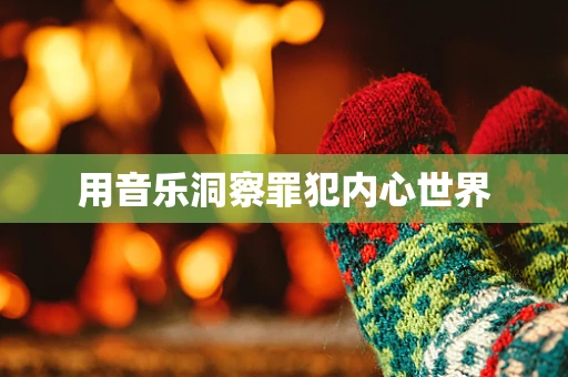 用音乐洞察罪犯内心世界