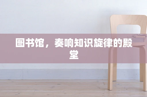 图书馆，奏响知识旋律的殿堂
