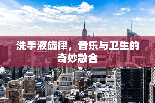 洗手液旋律，音乐与卫生的奇妙融合