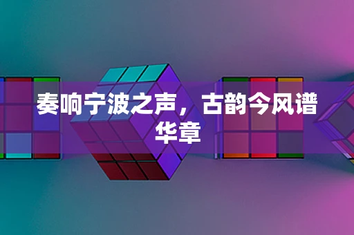 奏响宁波之声，古韵今风谱华章