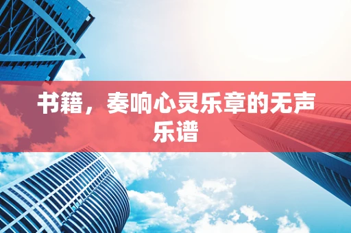 书籍，奏响心灵乐章的无声乐谱