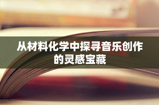 从材料化学中探寻音乐创作的灵感宝藏
