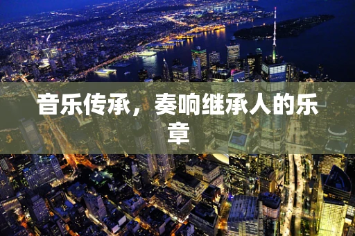 音乐传承，奏响继承人的乐章