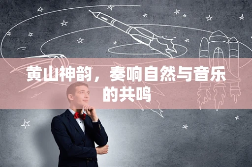 黄山神韵，奏响自然与音乐的共鸣