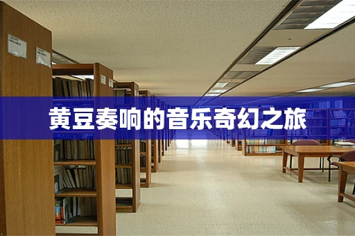 黄豆奏响的音乐奇幻之旅